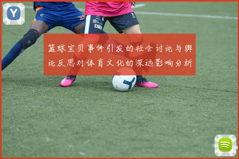 篮球宝贝事件引发的社会讨论与舆论反思对体育文化的深远影响分析