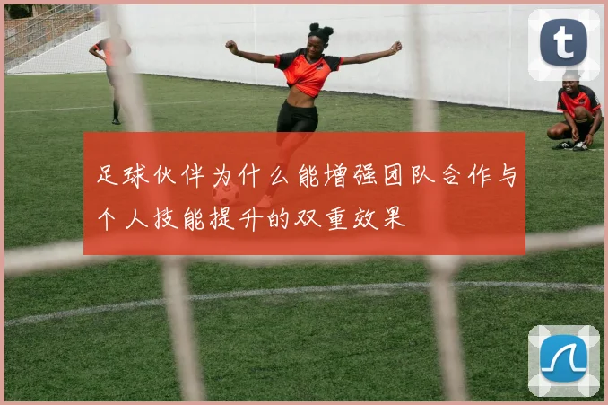 足球伙伴为什么能增强团队合作与个人技能提升的双重效果