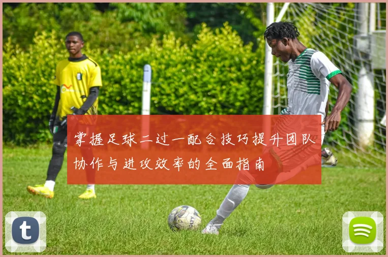 掌握足球二过一配合技巧提升团队协作与进攻效率的全面指南