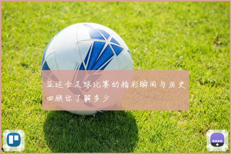 亚运会足球比赛的精彩瞬间与历史回顾你了解多少