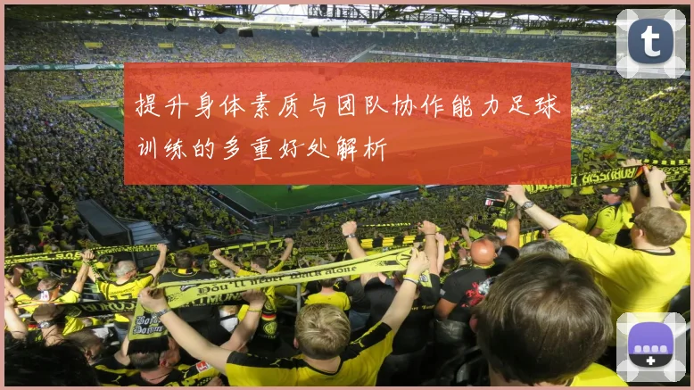 提升身体素质与团队协作能力足球训练的多重好处解析