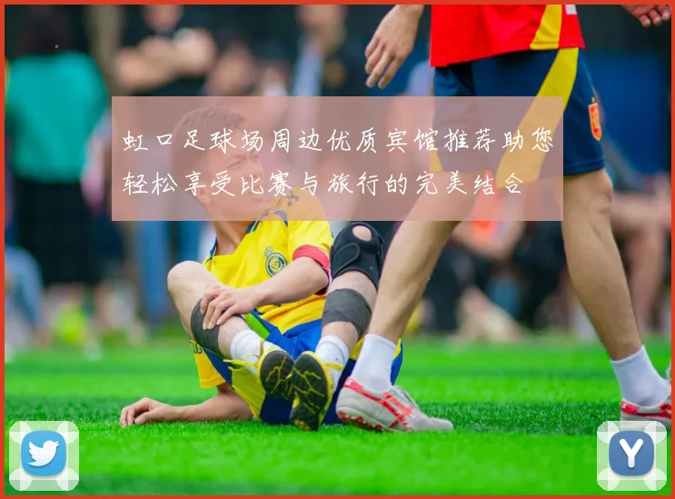 虹口足球场周边优质宾馆推荐助您轻松享受比赛与旅行的完美结合