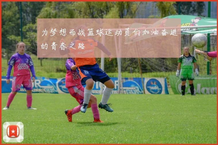 为梦想而战篮球运动员们加油奋进的青春之路