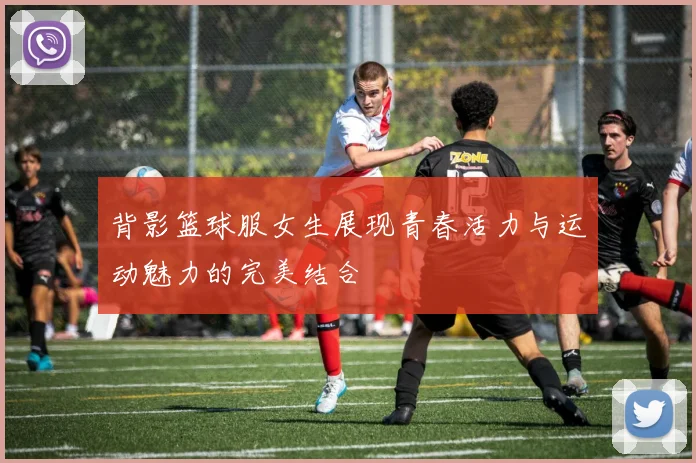 背影篮球服女生展现青春活力与运动魅力的完美结合